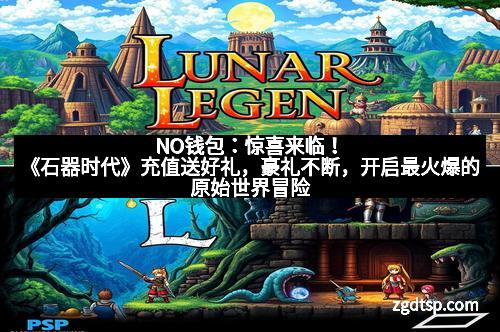 NO钱包:惊喜来临!《石器时代》充值送好礼,豪礼不断,开启最火爆的原始世界冒险 NO钱包:惊喜来临!《石器时代》充值送好礼,豪礼不断,开启最火爆的原始世界冒险